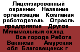 Лицензированный охранник › Название организации ­ Компания-работодатель › Отрасль предприятия ­ Другое › Минимальный оклад ­ 23 000 - Все города Работа » Вакансии   . Амурская обл.,Благовещенск г.